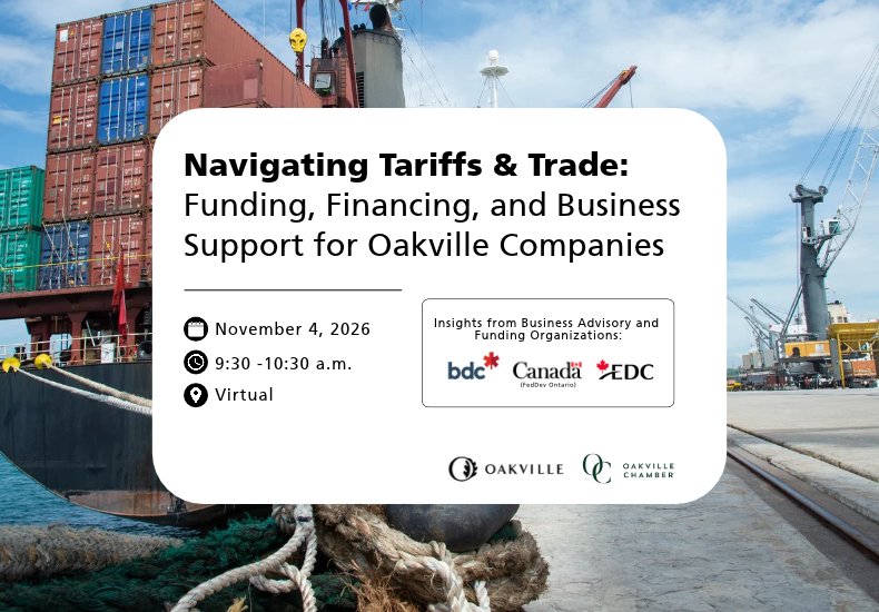 Navigating Tariffs & Trade: Funding, Financing, and Business Support for Oakville Companies. November 4, 2026, 9:30-10:30 a.m., Virtual. Hosted by Invest Oakville and the Oakville Chamber of Commerce